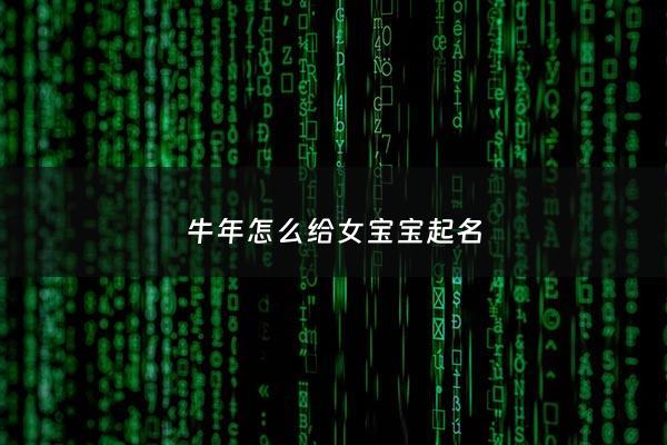 牛年怎么给女宝宝起名 - 牛年怎么起女孩名字