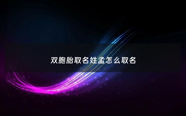 双胞胎取名姓孟怎么取名 - 姓孟宝宝名字