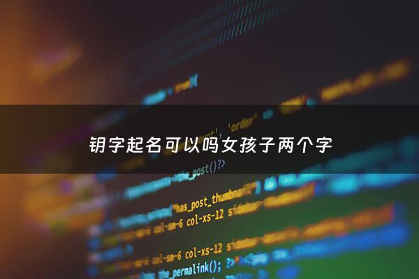 钥字起名可以吗女孩子两个字 - 钥字女孩最佳组合名字