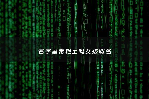 名字里带艳土吗女孩取名 - 名字带艳字的女孩命运