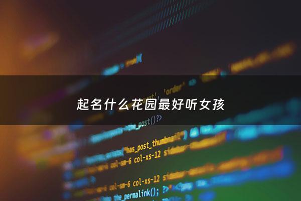 起名什么花园最好听女孩 - 适合花园的名字大全