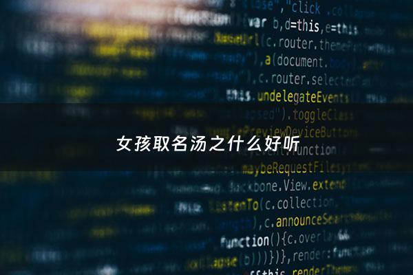 女孩取名汤之什么好听 - 女孩取名汤之什么好听的名字