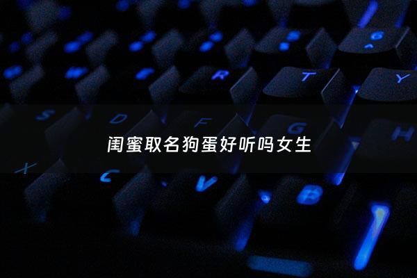 闺蜜取名狗蛋好听吗女生 - 关于狗的闺蜜网名