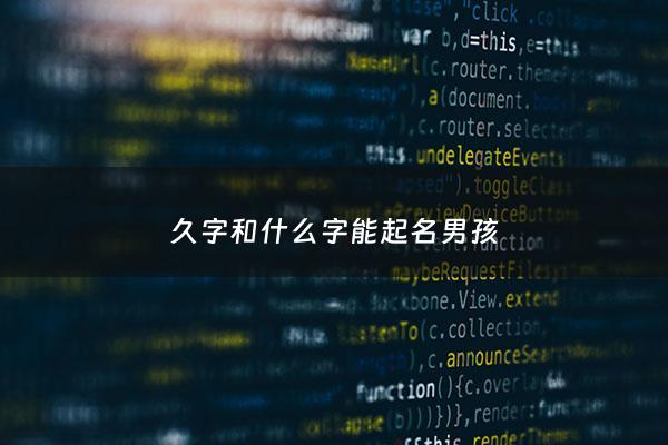 久字和什么字能起名男孩 - 久字起名好吗