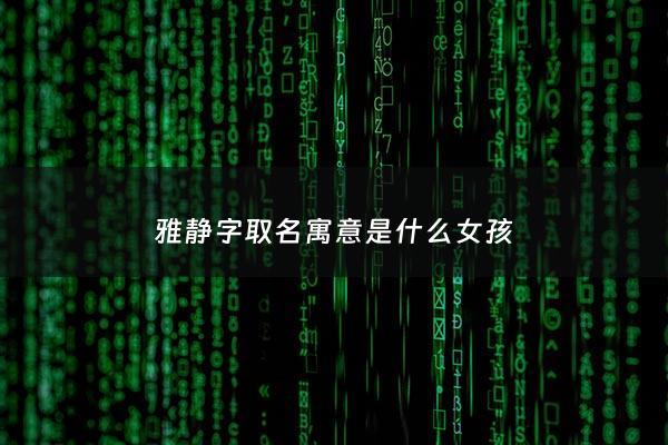 雅静字取名寓意是什么女孩 - 雅静名字的来历