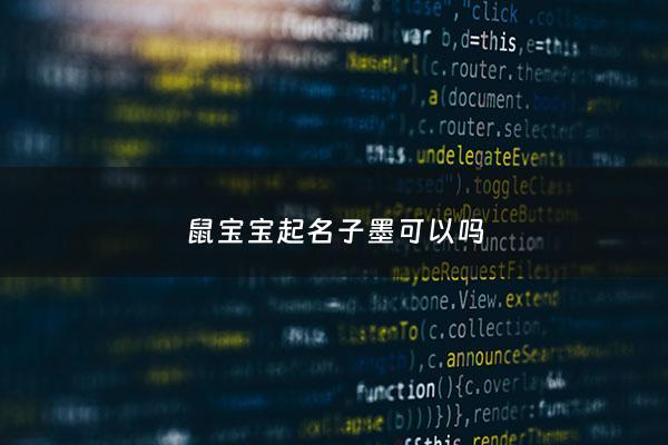 鼠宝宝起名子墨可以吗 - 鼠宝宝名字用字