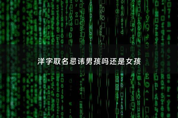 洋字取名忌讳男孩吗还是女孩 - 洋字取名男孩有寓意