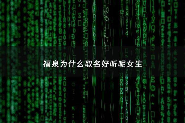 福泉为什么取名好听呢女生 - 福泉为什么取名好听呢女生名字