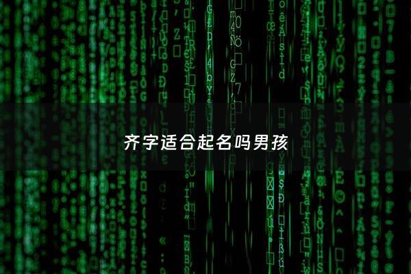 齐字适合起名吗男孩 - 齐字辈男孩好名