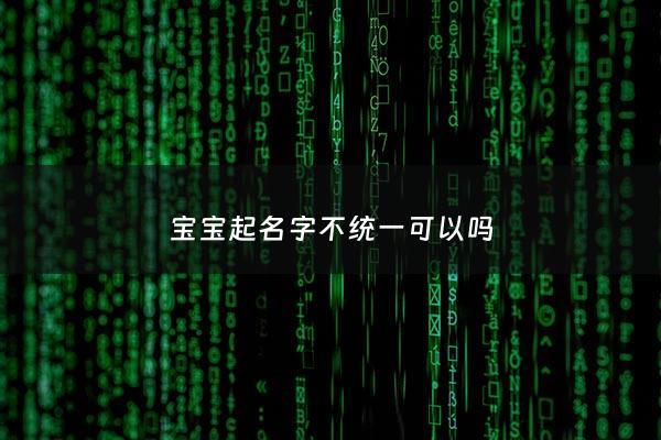宝宝起名字不统一可以吗 - 宝宝名字可以不和爸妈一个姓吗