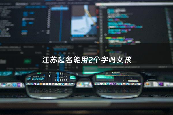 江苏起名能用2个字吗女孩 - 江苏名字的含义