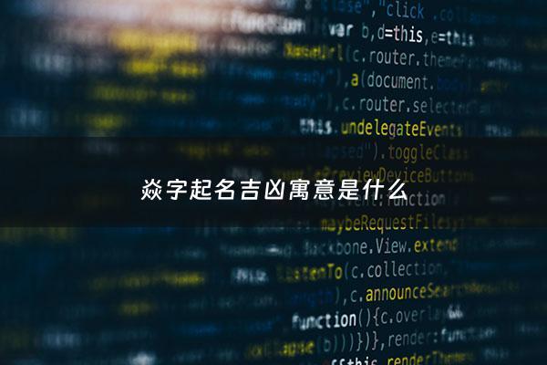 焱字起名吉凶寓意是什么 - 焱字起名寓意好不