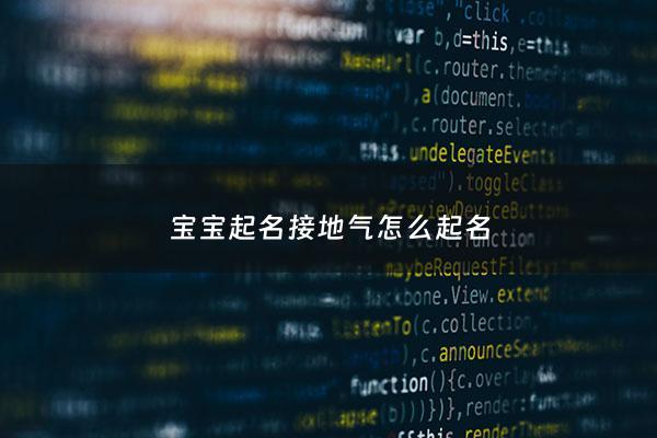 宝宝起名接地气怎么起名 - 宝宝起名接地气怎么起名字