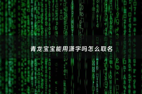 青龙宝宝能用潇字吗怎么取名 - 青龙姓名