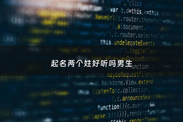 起名两个姓好听吗男生 - 两个名字的名字男