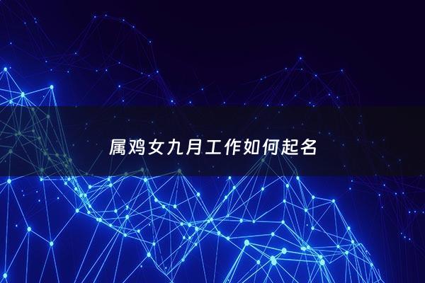属鸡女九月工作如何起名 - 九月份属鸡女人的运气怎样