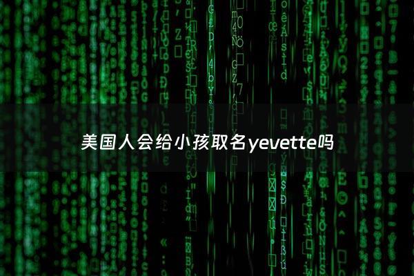 美国人会给小孩取名yevette吗 - 美国孩子名字