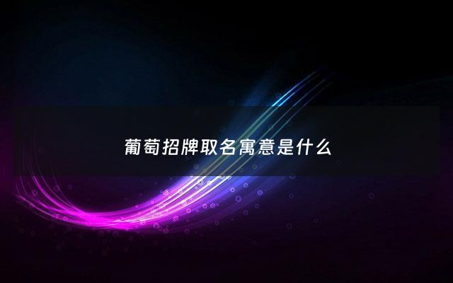 葡萄招牌取名寓意是什么 - 如何用葡萄的寓意取名