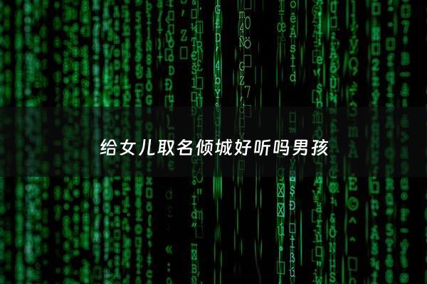 给女儿取名倾城好听吗男孩 - 女孩起倾城这个名字