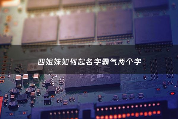 四姐妹如何起名字霸气两个字 - 四姐妹起什么名字