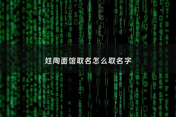 姓陶面馆取名怎么取名字 - 陶大面馆加盟