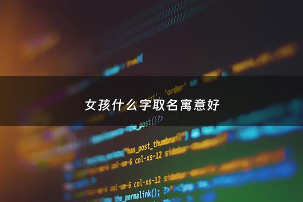 女孩什么字取名寓意好 - 女孩那个字寓意比较好