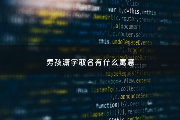 男孩潇字取名有什么寓意 - 潇用在男孩名字里什么意思