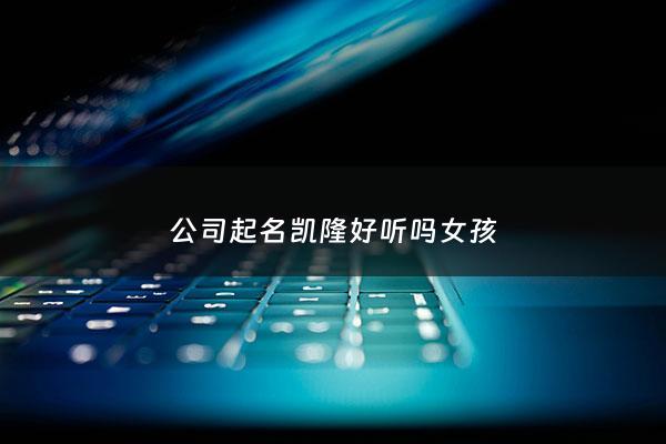 公司起名凯隆好听吗女孩 - 凯取公司名