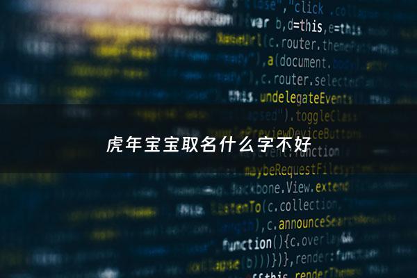 虎年宝宝取名什么字不好 - 虎年宝宝取名禁忌用字