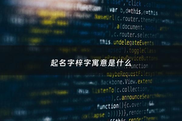 起名字梓字寓意是什么 - 起名字梓字寓意是什么含义