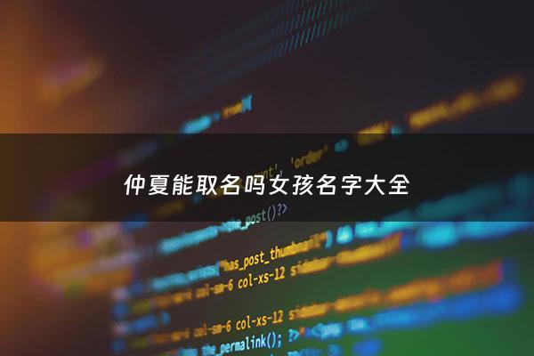 仲夏能取名吗女孩名字大全 - 仲夏作为名字怎么样