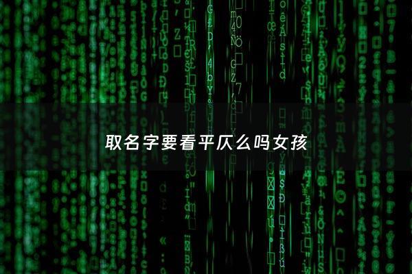 取名字要看平仄么吗女孩 - 取名字读音注意些什么平仄