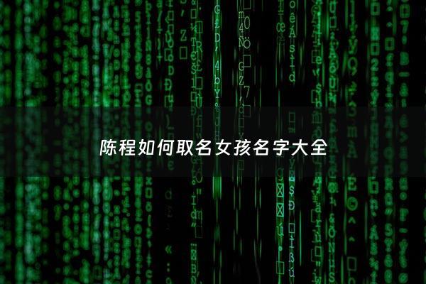 陈程如何取名女孩名字大全 - 陈程如何取名女孩名字大全两个字