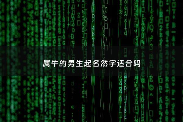 属牛的男生起名然字适合吗 - 属牛宝宝可以用然字吗