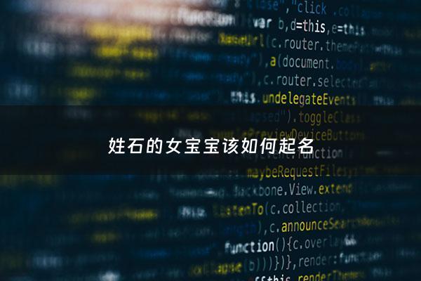 姓石的女宝宝该如何起名 - 姓石的女孩名字大全2021