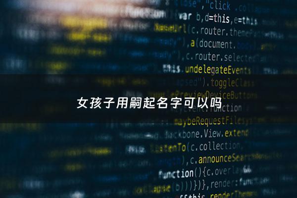 女孩子用嗣起名字可以吗 - 嗣字用作男孩子名字