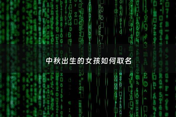 中秋出生的女孩如何取名 - 2021年中秋出生的女宝宝取名