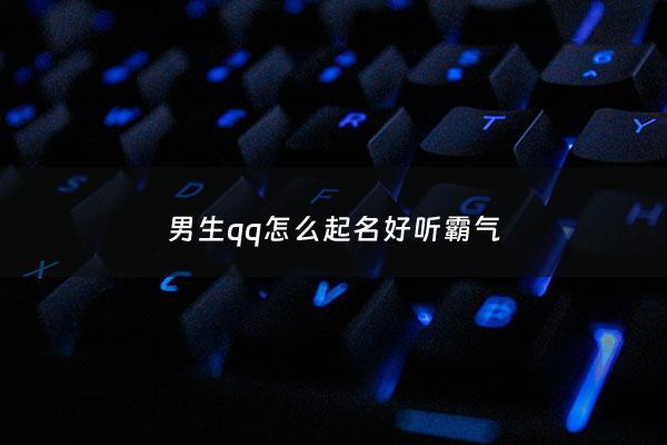 男生qq怎么起名好听霸气 - 男生qq名叫什么比较霸气