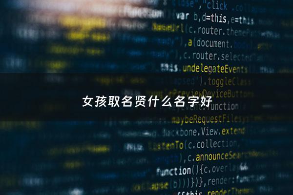 女孩取名贤什么名字好 - 女宝宝带贤的名字