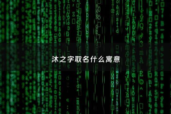 沐之字取名什么寓意 - 沐之的含义