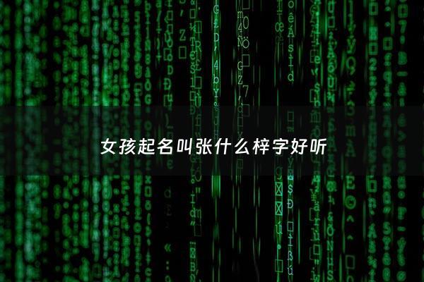 女孩起名叫张什么梓字好听 - 女孩取名 张梓