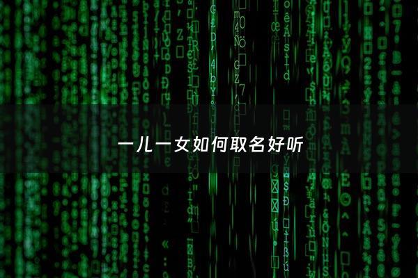 一儿一女如何取名好听 - 一儿一女取名字