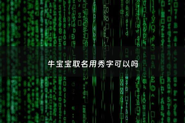 牛宝宝取名用秀字可以吗 - 牛宝宝带秀字的男孩名字