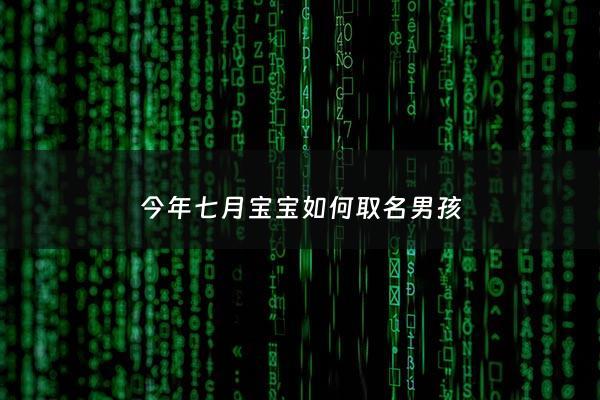 今年七月宝宝如何取名男孩 - 7月男宝宝起什么名字
