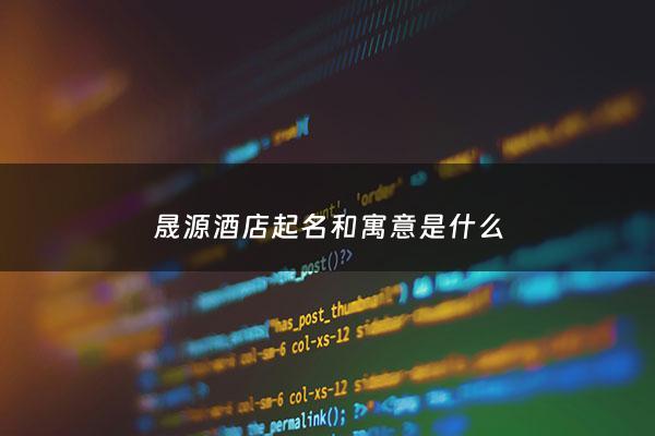 晟源酒店起名和寓意是什么 - 晟缘大酒店