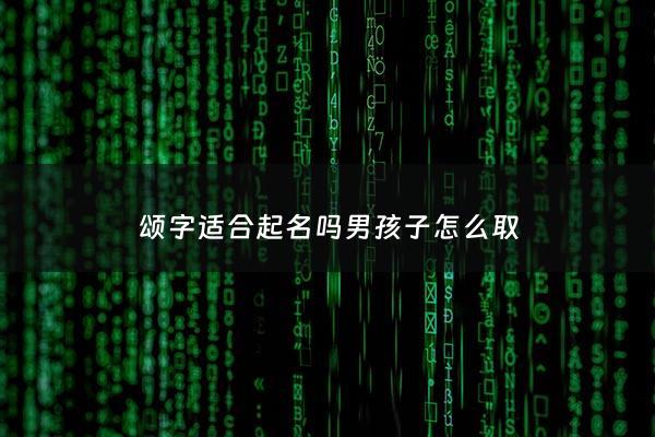 颂字适合起名吗男孩子怎么取 - 颂字取名寓意及含义