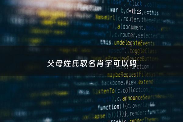 父母姓氏取名肖字可以吗 - 我姓肖可以给孩子户口姓萧吗