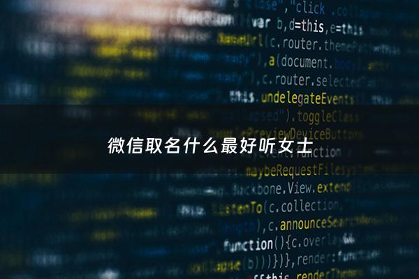 微信取名什么最好听女士 - 微信取什么名字比较好听?女