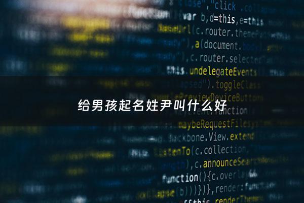 给男孩起名姓尹叫什么好 - 男孩姓尹叫啥名字好听