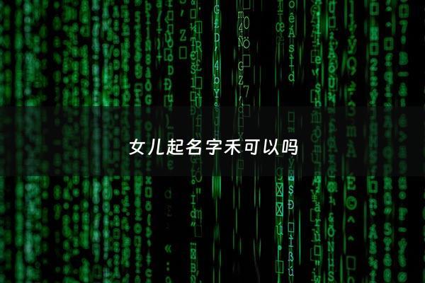 女儿起名字禾可以吗 - 女孩名字 禾